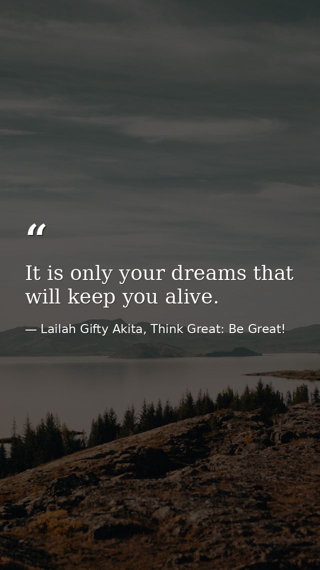 It is only your dreams that will keep you alive. — Lailah Gifty Akita, Think Great: Be Great!