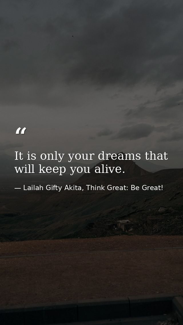 It is only your dreams that will keep you alive. — Lailah Gifty Akita, Think Great: Be Great!