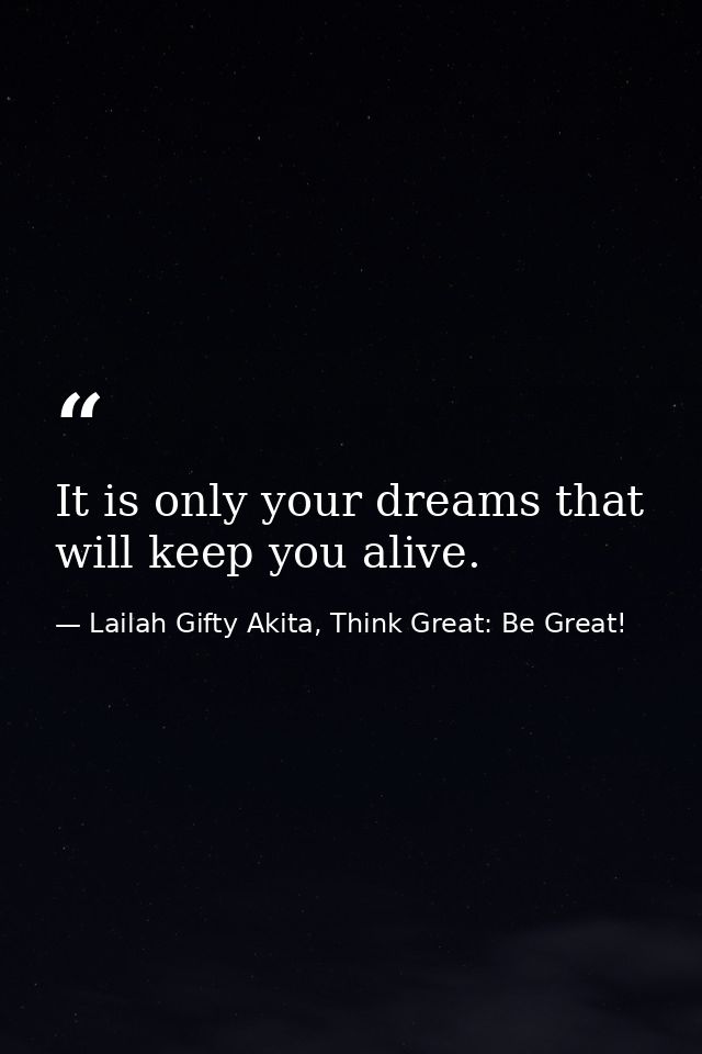 It is only your dreams that will keep you alive. — Lailah Gifty Akita, Think Great: Be Great!