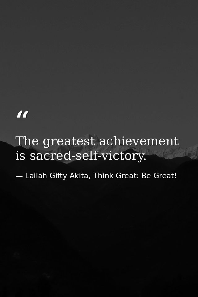 The greatest achievement is sacred-self-victory. — Lailah Gifty Akita, Think Great: Be Great!