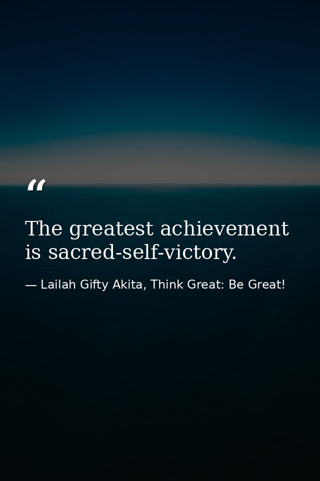The greatest achievement is sacred-self-victory. — Lailah Gifty Akita, Think Great: Be Great!
