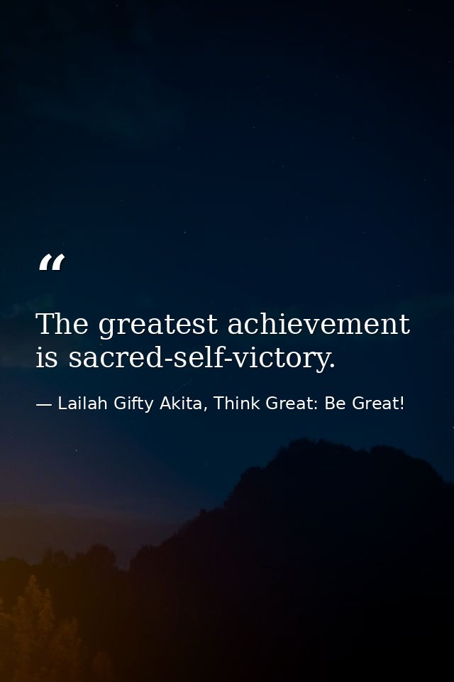 The greatest achievement is sacred-self-victory. — Lailah Gifty Akita, Think Great: Be Great!