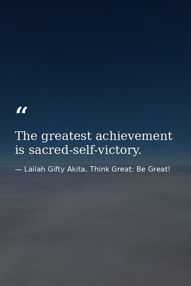 The greatest achievement is sacred-self-victory. — Lailah Gifty Akita, Think Great: Be Great!