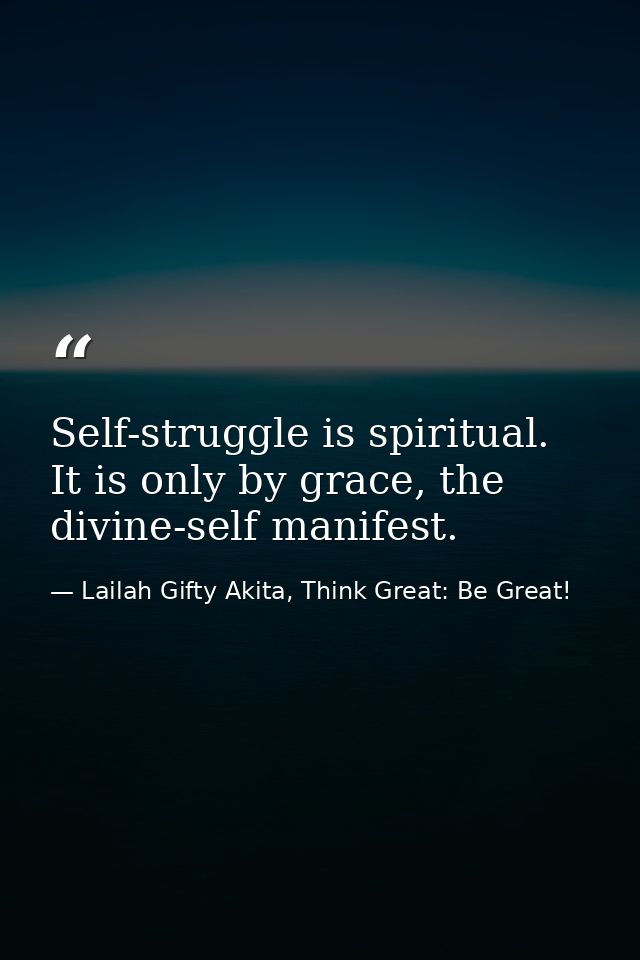 Self-struggle is spiritual. It is only by grace, the divine-self manifest. — Lailah Gifty Akita, Think Great: Be Great!