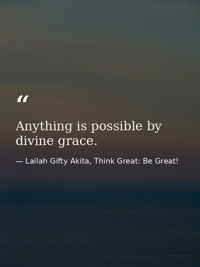 Anything is possible by divine grace. — Lailah Gifty Akita, Think Great: Be Great!