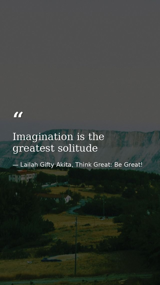 Imagination is the greatest solitude — Lailah Gifty Akita, Think Great: Be Great!
