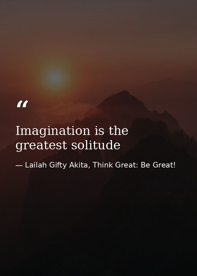 Imagination is the greatest solitude — Lailah Gifty Akita, Think Great: Be Great!