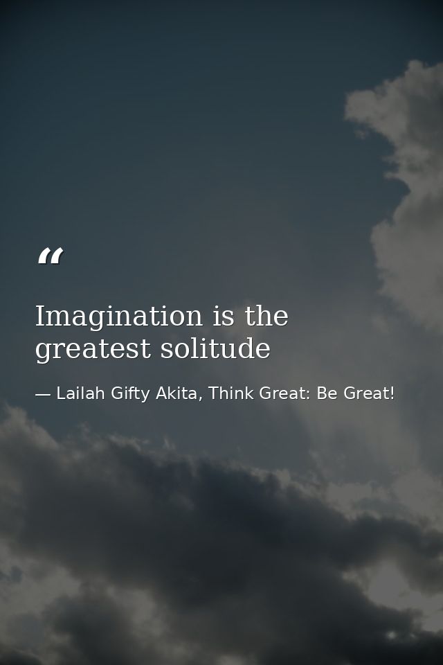 Imagination is the greatest solitude — Lailah Gifty Akita, Think Great: Be Great!