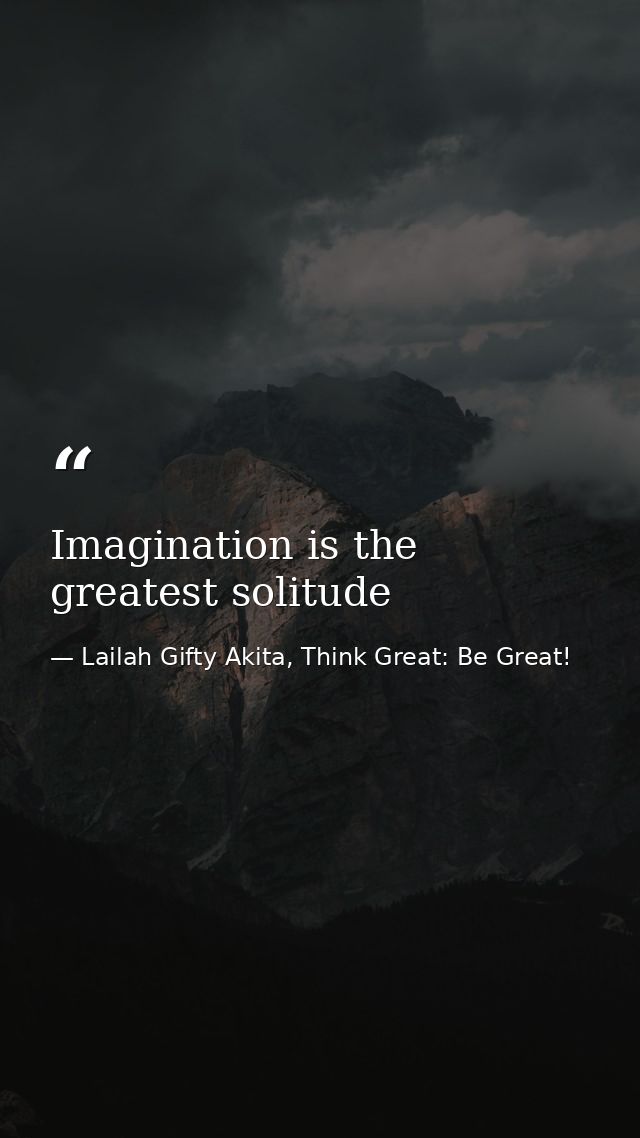 Imagination is the greatest solitude — Lailah Gifty Akita, Think Great: Be Great!