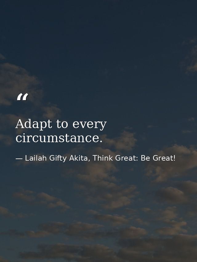 Adapt to every circumstance. — Lailah Gifty Akita, Think Great: Be Great!