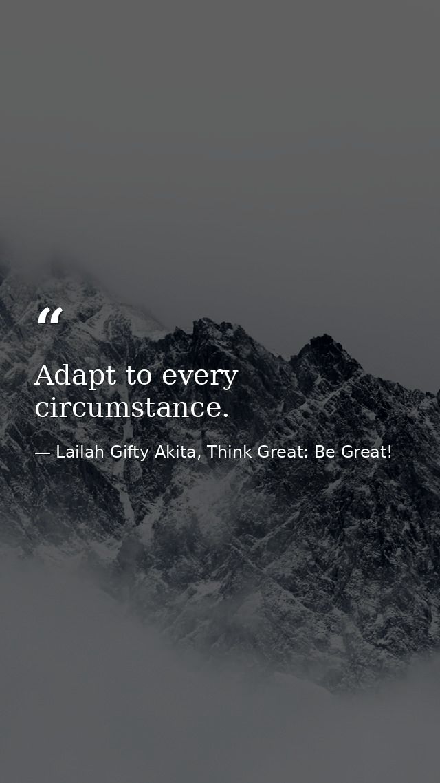 Adapt to every circumstance. — Lailah Gifty Akita, Think Great: Be Great!
