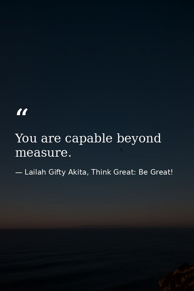You are capable beyond measure. — Lailah Gifty Akita, Think Great: Be Great!