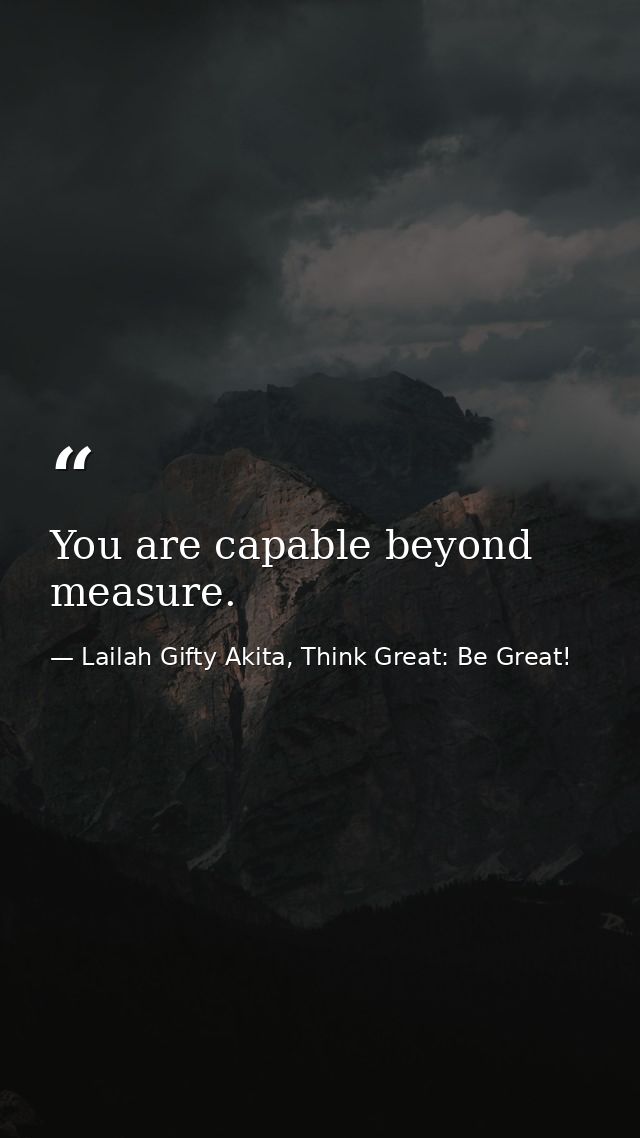 You are capable beyond measure. — Lailah Gifty Akita, Think Great: Be Great!