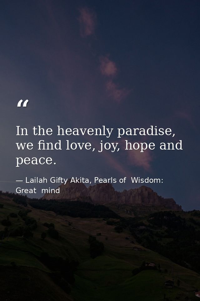 In the heavenly paradise, we find love, joy, hope and peace. — Lailah Gifty Akita, Pearls of  Wisdom: Great  mind