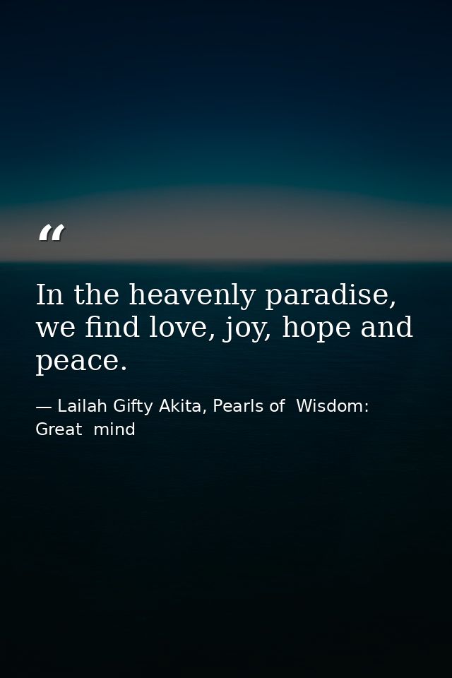 In the heavenly paradise, we find love, joy, hope and peace. — Lailah Gifty Akita, Pearls of  Wisdom: Great  mind