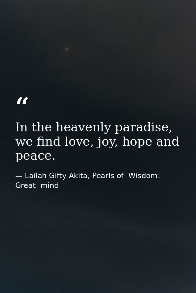 In the heavenly paradise, we find love, joy, hope and peace. — Lailah Gifty Akita, Pearls of  Wisdom: Great  mind