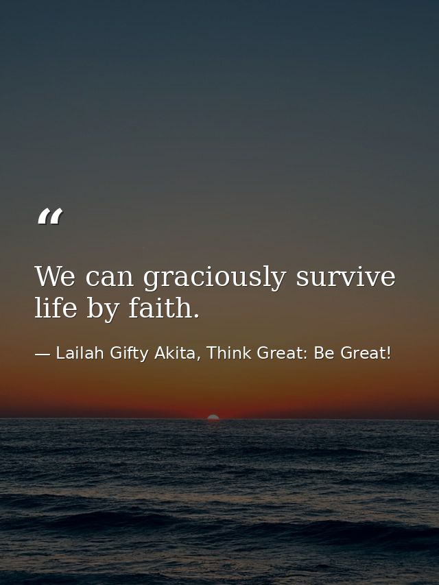 We can graciously survive life by faith. — Lailah Gifty Akita, Think Great: Be Great!