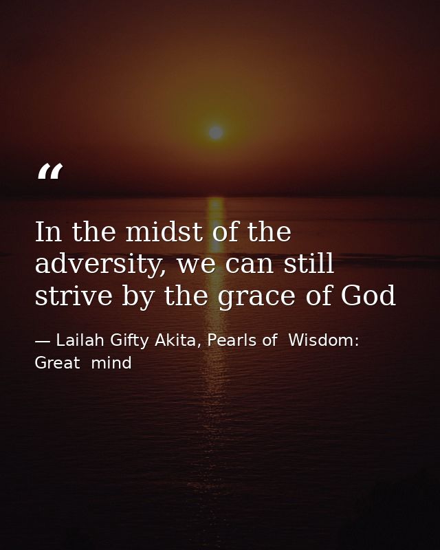 In the midst of the adversity, we can still strive by the grace of God — Lailah Gifty Akita, Pearls of  Wisdom: Great  mind