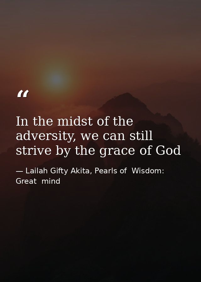 In the midst of the adversity, we can still strive by the grace of God — Lailah Gifty Akita, Pearls of  Wisdom: Great  mind
