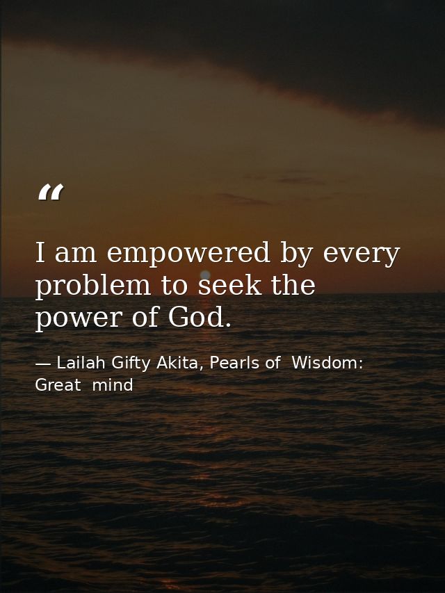 I am empowered by every problem to seek the power of God. — Lailah Gifty Akita, Pearls of  Wisdom: Great  mind