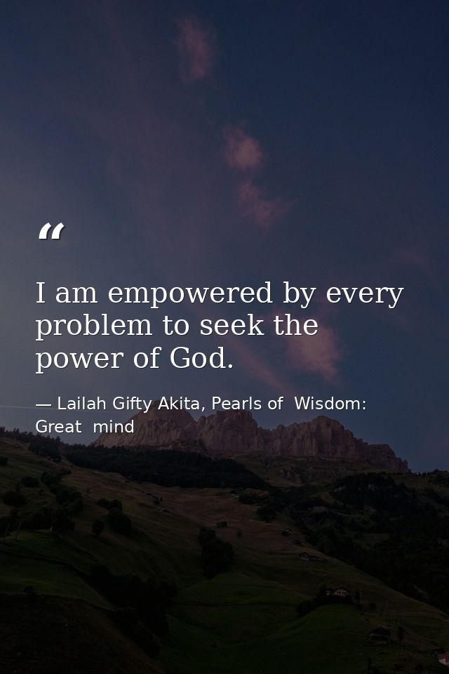 I am empowered by every problem to seek the power of God. — Lailah Gifty Akita, Pearls of  Wisdom: Great  mind