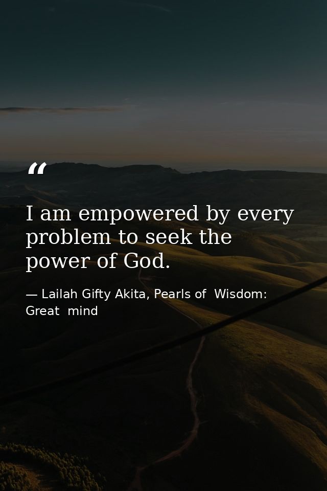 I am empowered by every problem to seek the power of God. — Lailah Gifty Akita, Pearls of  Wisdom: Great  mind