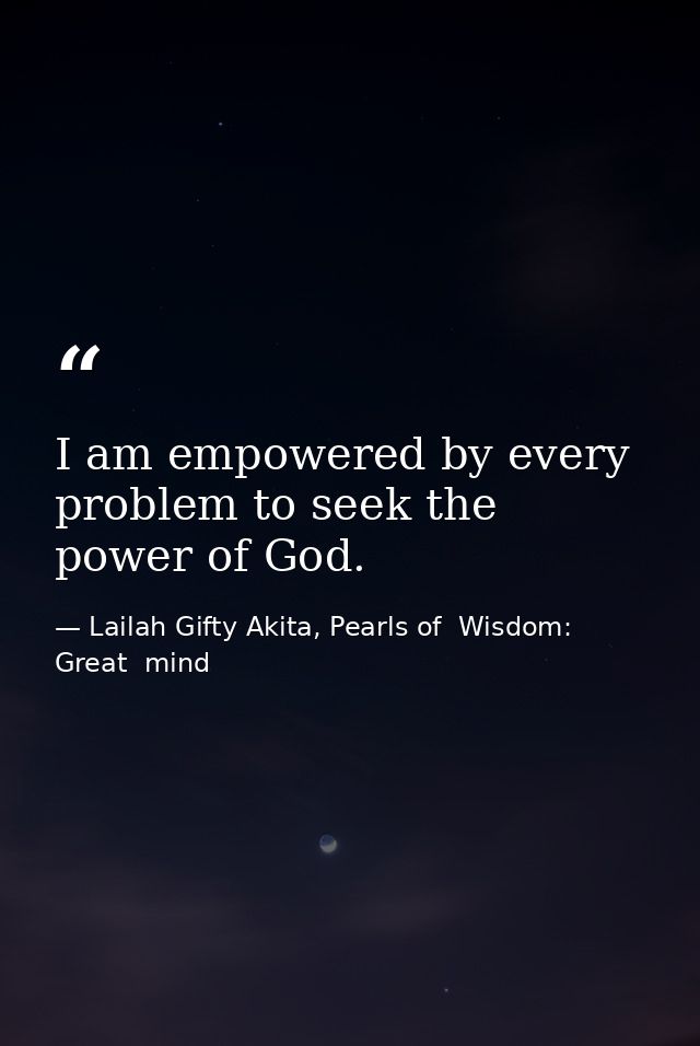 I am empowered by every problem to seek the power of God. — Lailah Gifty Akita, Pearls of  Wisdom: Great  mind