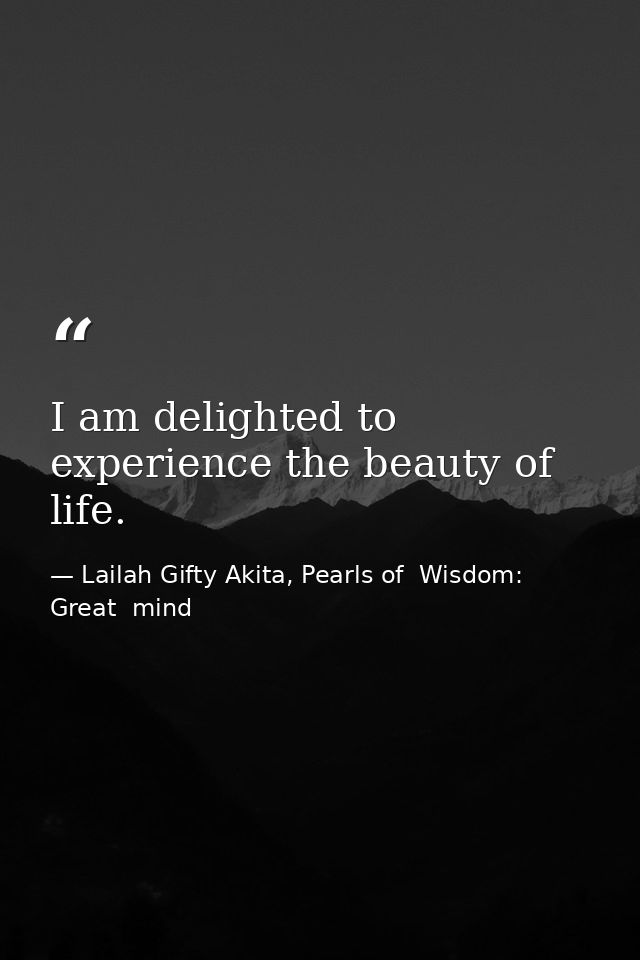 I am delighted to experience the beauty of life. — Lailah Gifty Akita, Pearls of  Wisdom: Great  mind
