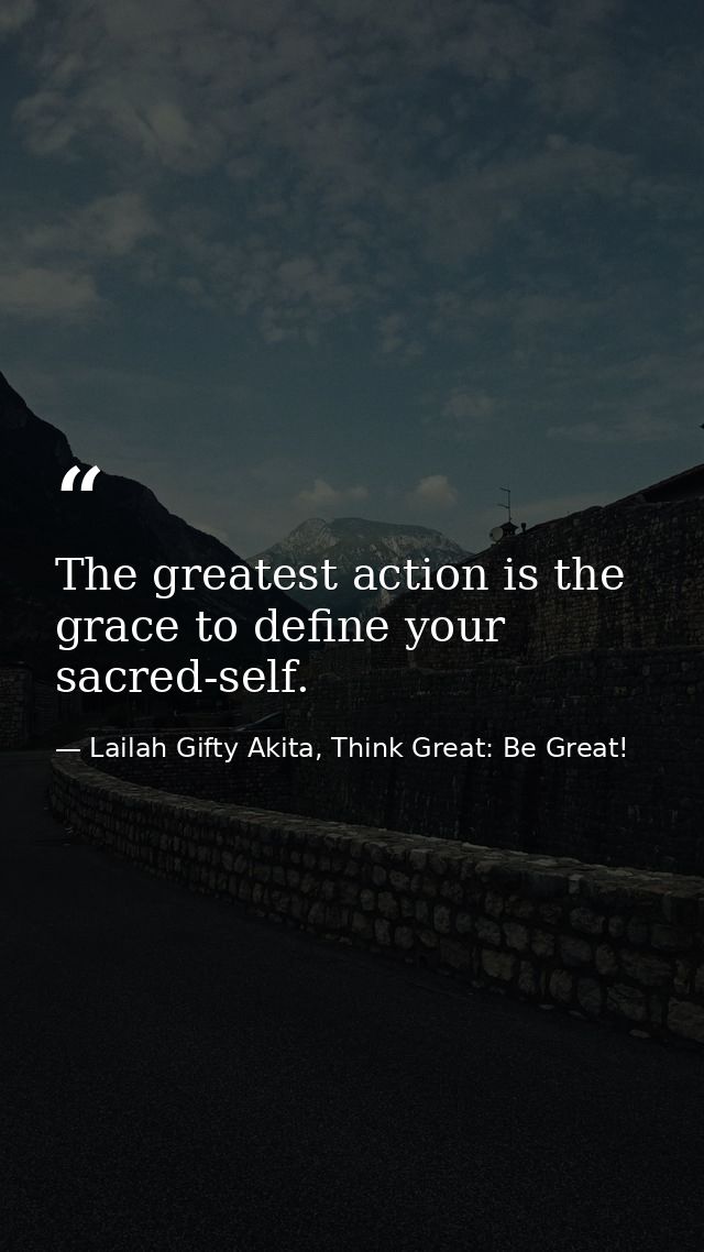 The greatest action is the grace to define your sacred-self. — Lailah Gifty Akita, Think Great: Be Great!