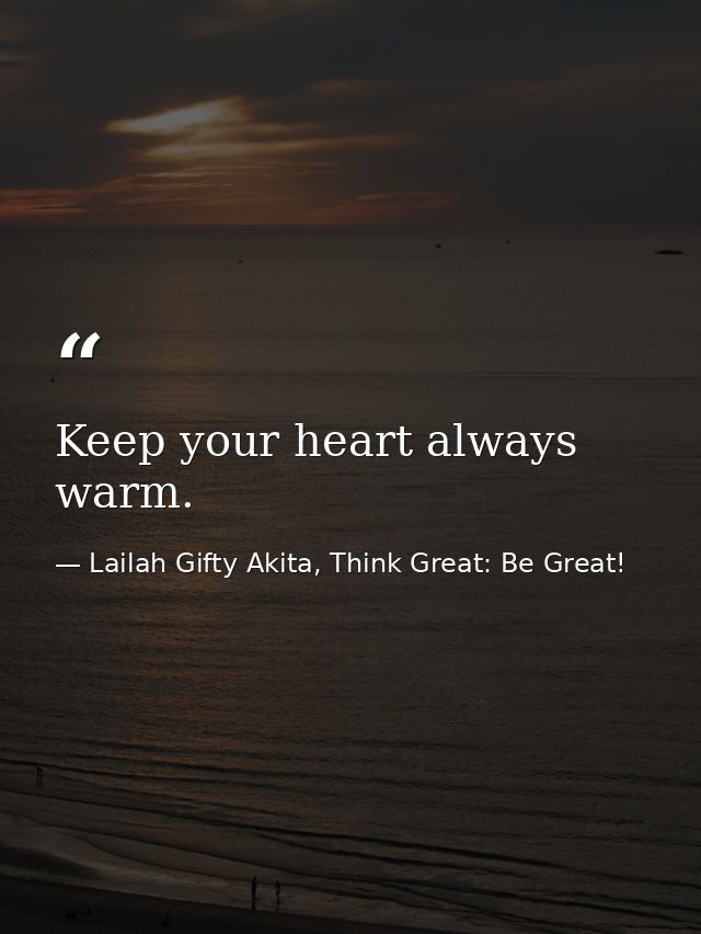 Keep your heart always warm. — Lailah Gifty Akita, Think Great: Be Great!