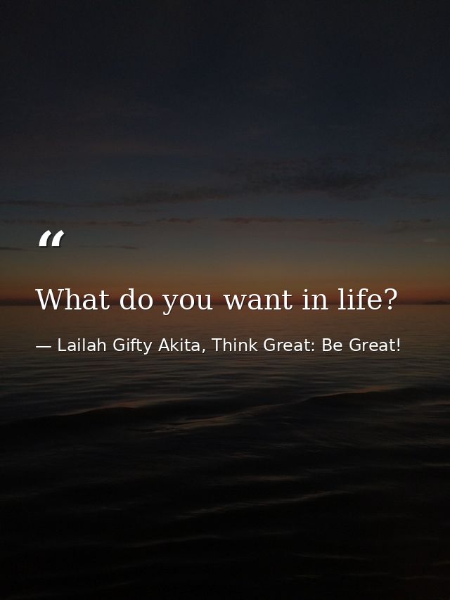 What do you want in life? — Lailah Gifty Akita, Think Great: Be Great!