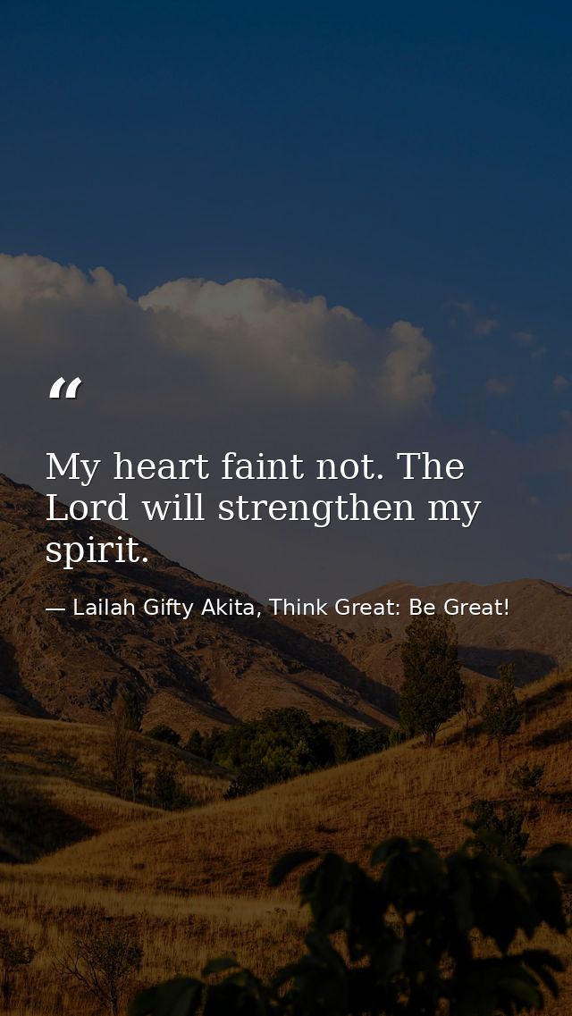My heart faint not. The Lord will strengthen my spirit. — Lailah Gifty Akita, Think Great: Be Great!