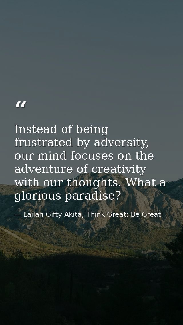 Instead of being frustrated by adversity, our mind focuses on the adventure of creativity with our thoughts. What a glor — Lailah Gifty Akita, Think Great: Be Great!