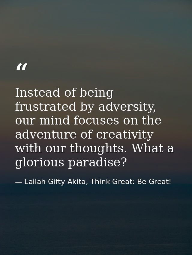 Instead of being frustrated by adversity, our mind focuses on the adventure of creativity with our thoughts. What a glor — Lailah Gifty Akita, Think Great: Be Great!