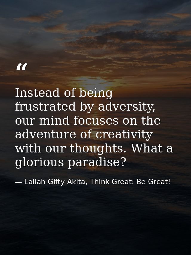 Instead of being frustrated by adversity, our mind focuses on the adventure of creativity with our thoughts. What a glor — Lailah Gifty Akita, Think Great: Be Great!