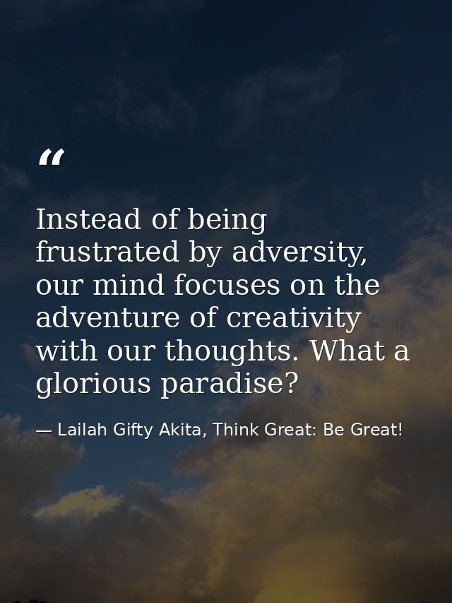 Instead of being frustrated by adversity, our mind focuses on the adventure of creativity with our thoughts. What a glor — Lailah Gifty Akita, Think Great: Be Great!