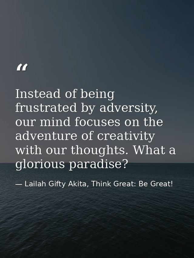 Instead of being frustrated by adversity, our mind focuses on the adventure of creativity with our thoughts. What a glor — Lailah Gifty Akita, Think Great: Be Great!