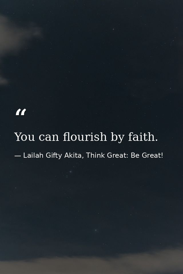 You can flourish by faith. — Lailah Gifty Akita, Think Great: Be Great!
