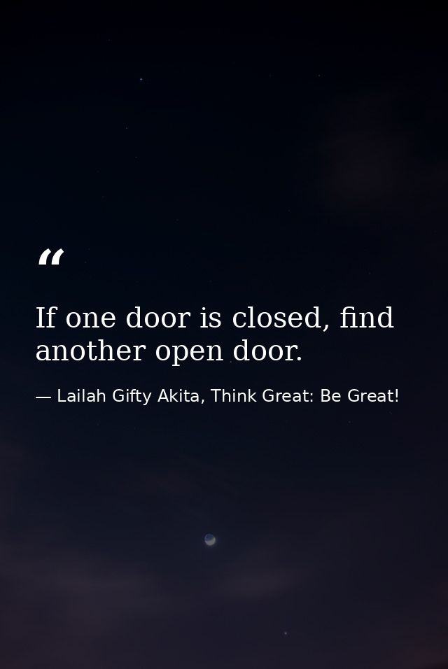 If one door is closed, find another open door. — Lailah Gifty Akita, Think Great: Be Great!