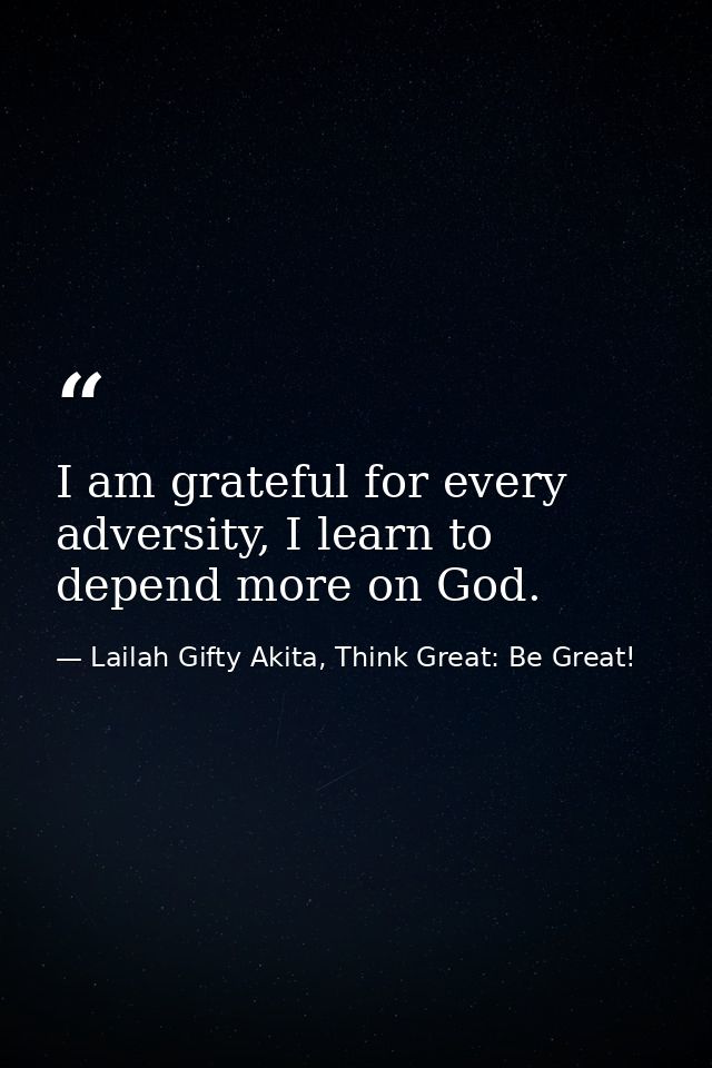 I am grateful for every adversity, I learn to depend more on God. — Lailah Gifty Akita, Think Great: Be Great!