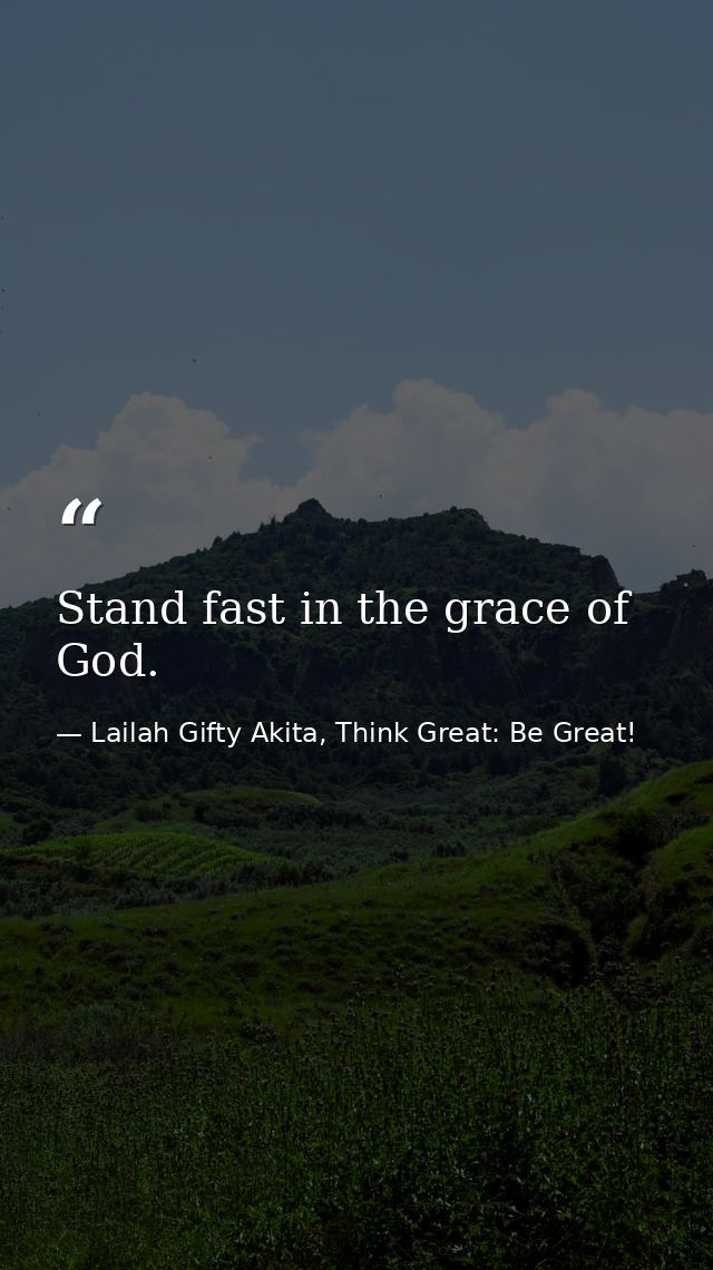 Stand fast in the grace of God. — Lailah Gifty Akita, Think Great: Be Great!
