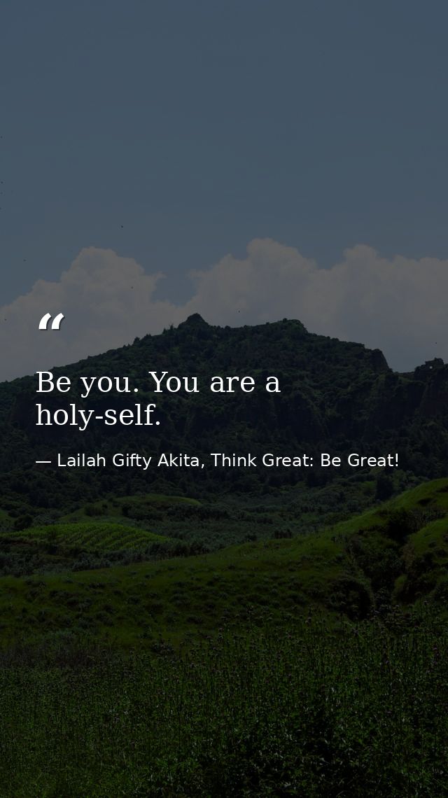Be you. You are a holy-self. — Lailah Gifty Akita, Think Great: Be Great!