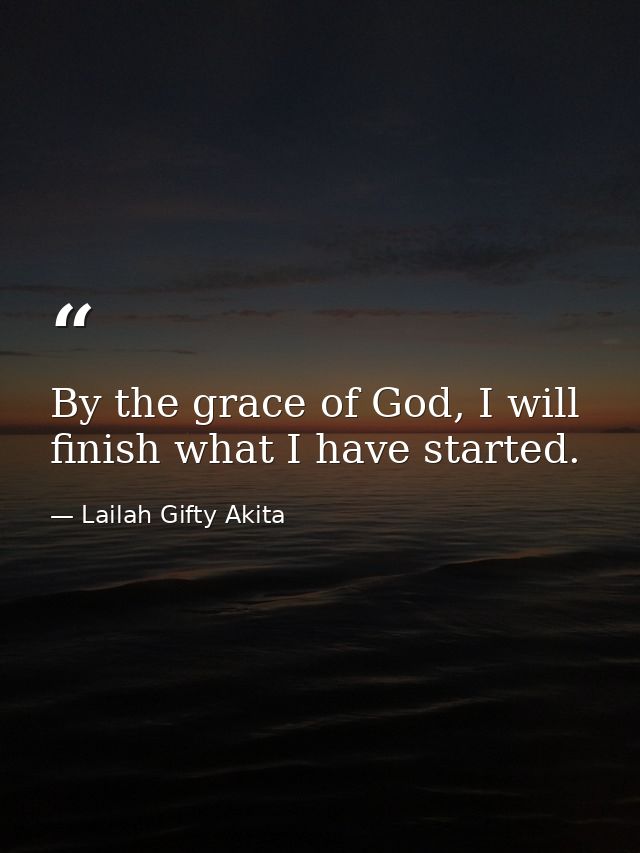 By the grace of God, I will finish what I have started. — Lailah Gifty Akita