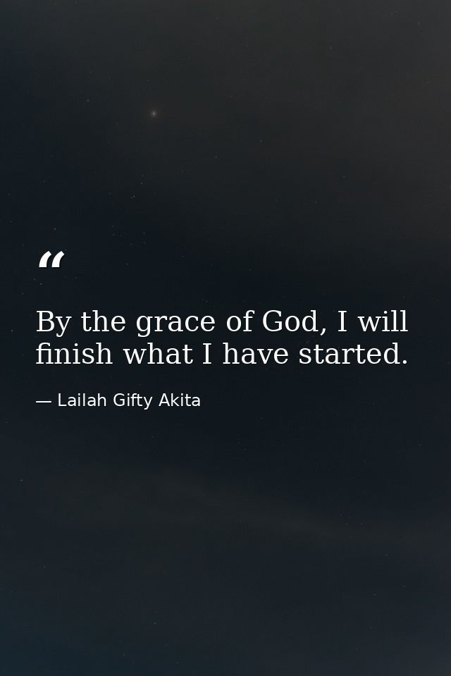 By the grace of God, I will finish what I have started. — Lailah Gifty Akita