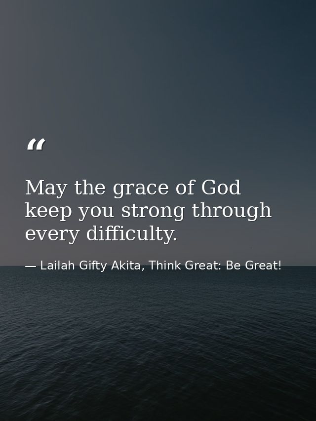 May the grace of God keep you strong through every difficulty. — Lailah Gifty Akita, Think Great: Be Great!