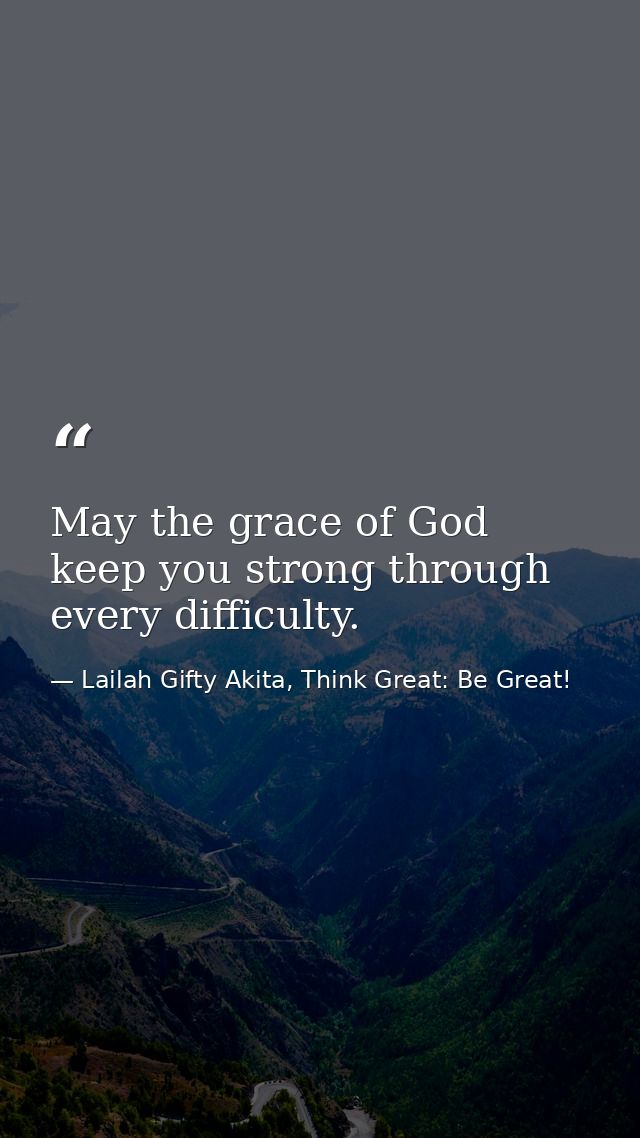 May the grace of God keep you strong through every difficulty. — Lailah Gifty Akita, Think Great: Be Great!