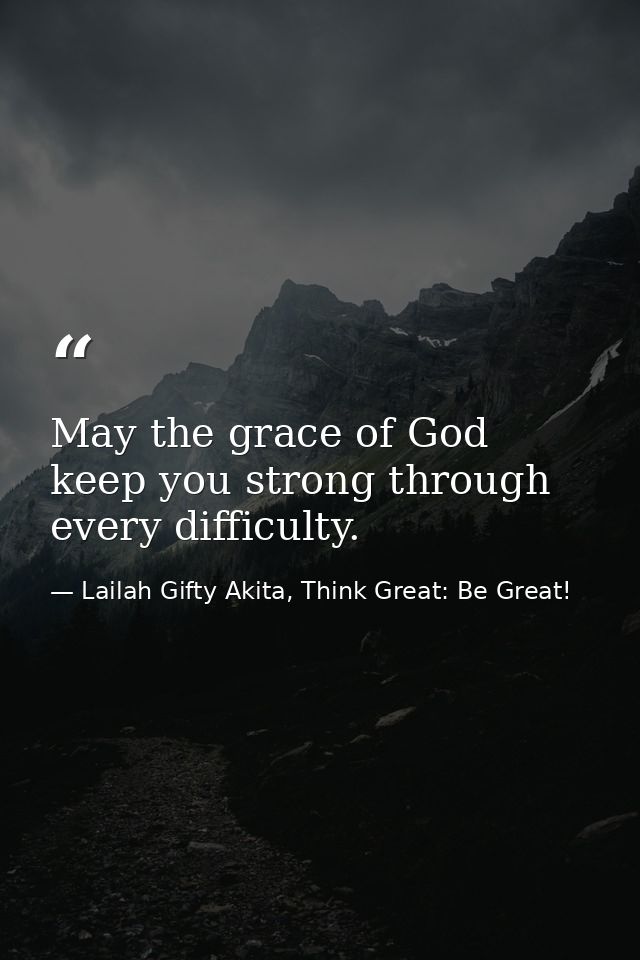 May the grace of God keep you strong through every difficulty. — Lailah Gifty Akita, Think Great: Be Great!