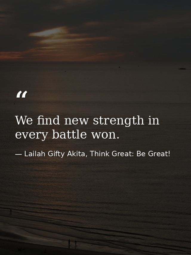 We find new strength in every battle won. — Lailah Gifty Akita, Think Great: Be Great!