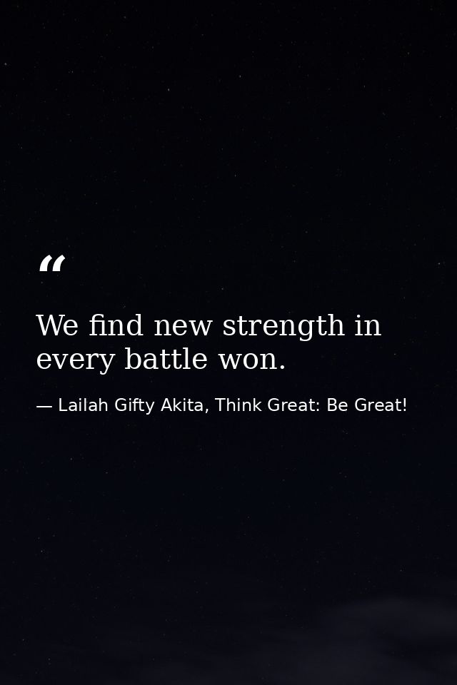 We find new strength in every battle won. — Lailah Gifty Akita, Think Great: Be Great!