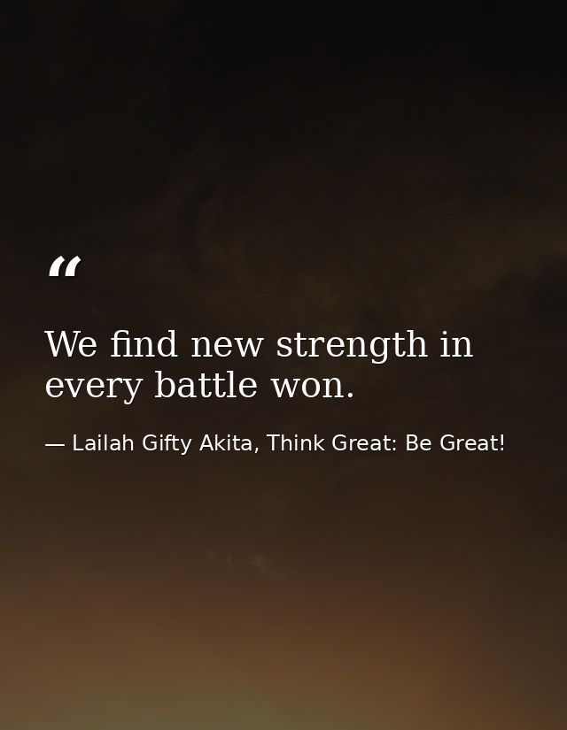 We find new strength in every battle won. — Lailah Gifty Akita, Think Great: Be Great!